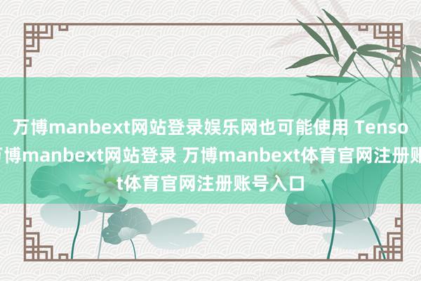 万博manbext网站登录娱乐网也可能使用 Tensor G5-万博manbext网站登录 万博manbext体育官网注册账号入口