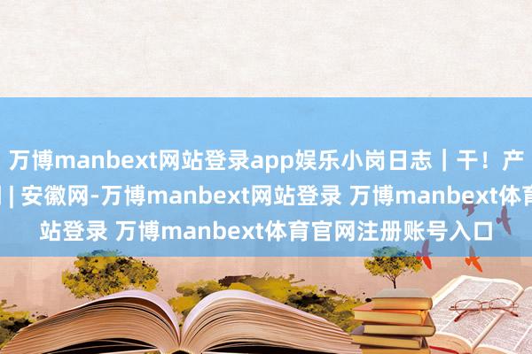 万博manbext网站登录app娱乐小岗日志｜干！产业旺起来_大皖新闻 | 安徽网-万博manbext网站登录 万博manbext体育官网注册账号入口