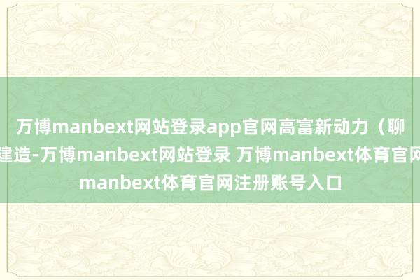 万博manbext网站登录app官网高富新动力（聊城）有限公司建造-万博manbext网站登录 万博manbext体育官网注册账号入口