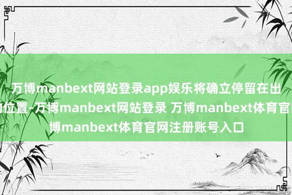 万博manbext网站登录app娱乐将确立停留在出料口正对下方的位置-万博manbext网站登录 万博manbext体育官网注册账号入口