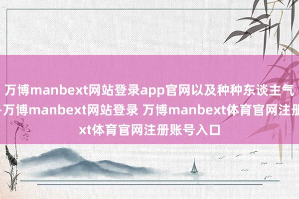万博manbext网站登录app官网以及种种东谈主气热点演义-万博manbext网站登录 万博manbext体育官网注册账号入口