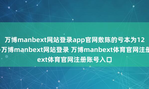 万博manbext网站登录app官网敷陈的亏本为12.7亿欧元-万博manbext网站登录 万博manbext体育官网注册账号入口