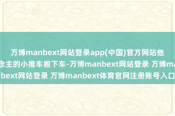 万博manbext网站登录app(中国)官方网站他先留心翼翼地将老东说念主的小推车搬下车-万博manbext网站登录 万博manbext体育官网注册账号入口