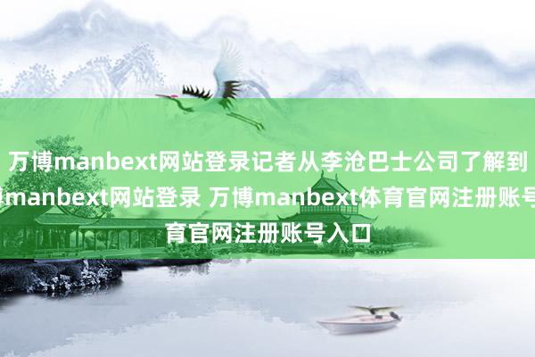 万博manbext网站登录记者从李沧巴士公司了解到-万博manbext网站登录 万博manbext体育官网注册账号入口