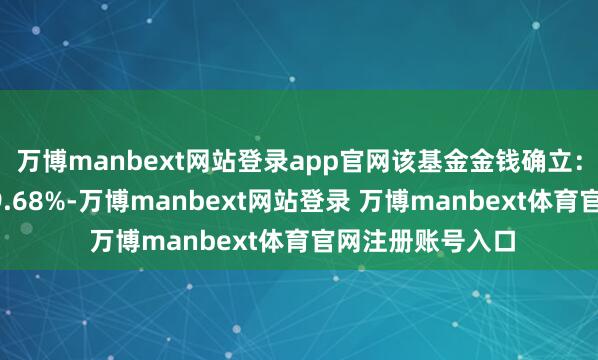 万博manbext网站登录app官网该基金金钱确立：股票占净值比99.68%-万博manbext网站登录 万博manbext体育官网注册账号入口