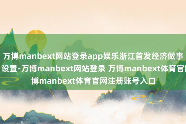 万博manbext网站登录app娱乐浙江首发经济做事平台于2月18日设置-万博manbext网站登录 万博manbext体育官网注册账号入口