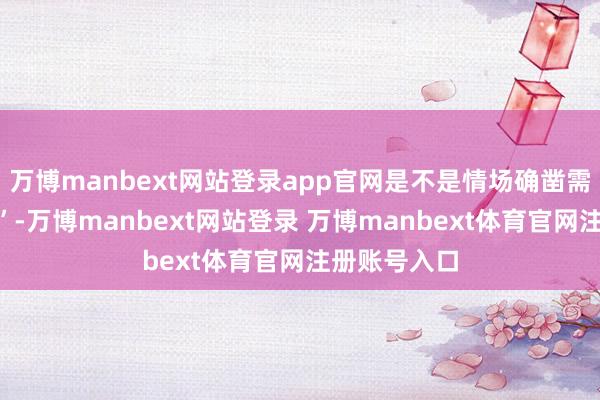万博manbext网站登录app官网是不是情场确凿需重点“心机”-万博manbext网站登录 万博manbext体育官网注册账号入口