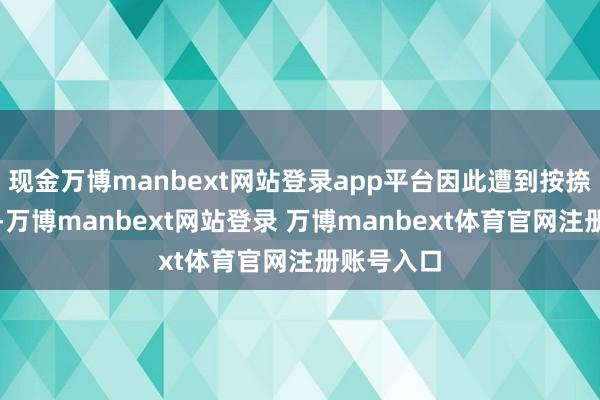 现金万博manbext网站登录app平台因此遭到按捺并被击落-万博manbext网站登录 万博manbext体育官网注册账号入口