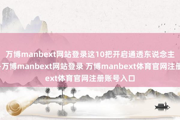 万博manbext网站登录这10把开启通透东说念主生的心锁-万博manbext网站登录 万博manbext体育官网注册账号入口