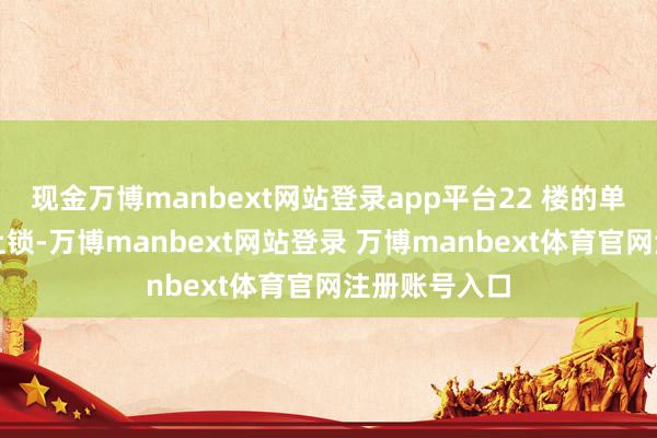 现金万博manbext网站登录app平台22 楼的单元房门并未上锁-万博manbext网站登录 万博manbext体育官网注册账号入口