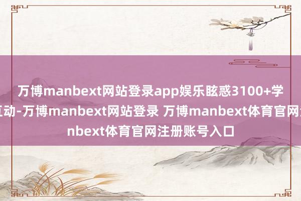 万博manbext网站登录app娱乐眩惑3100+学生到场参与互动-万博manbext网站登录 万博manbext体育官网注册账号入口