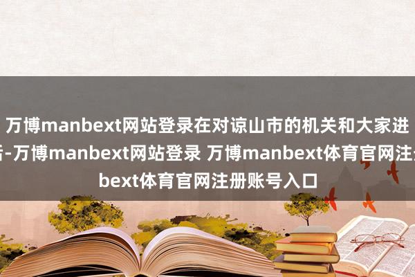 万博manbext网站登录在对谅山市的机关和大家进行疏散之后-万博manbext网站登录 万博manbext体育官网注册账号入口