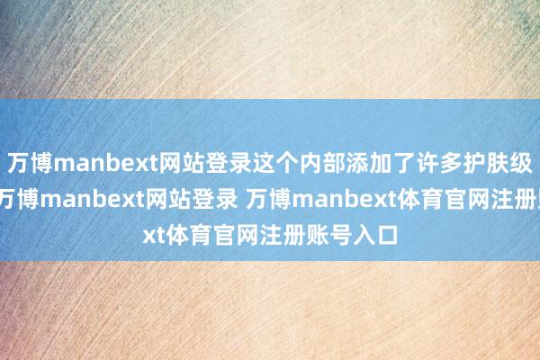 万博manbext网站登录这个内部添加了许多护肤级的胶原-万博manbext网站登录 万博manbext体育官网注册账号入口