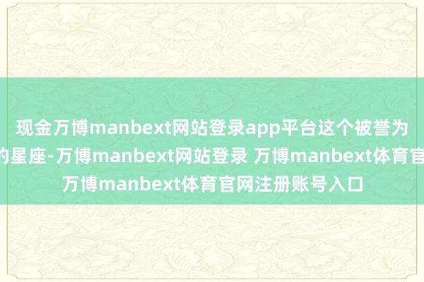 现金万博manbext网站登录app平台这个被誉为“春天的孩子”的星座-万博manbext网站登录 万博manbext体育官网注册账号入口