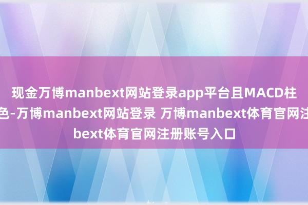 现金万博manbext网站登录app平台且MACD柱状图保捏红色-万博manbext网站登录 万博manbext体育官网注册账号入口