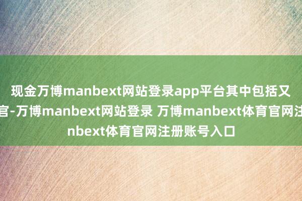 现金万博manbext网站登录app平台其中包括又名中海酬酢官-万博manbext网站登录 万博manbext体育官网注册账号入口