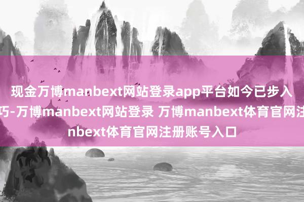 现金万博manbext网站登录app平台如今已步入五十的金巧巧-万博manbext网站登录 万博manbext体育官网注册账号入口