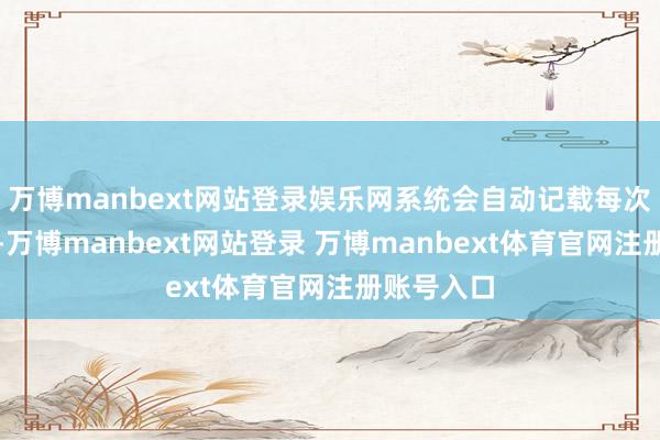 万博manbext网站登录娱乐网系统会自动记载每次磨练数据-万博manbext网站登录 万博manbext体育官网注册账号入口