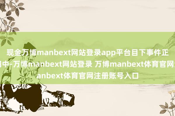 现金万博manbext网站登录app平台目下事件正在合手续访问中-万博manbext网站登录 万博manbext体育官网注册账号入口