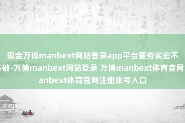 现金万博manbext网站登录app平台要夯实宏不雅经济金融基础-万博manbext网站登录 万博manbext体育官网注册账号入口