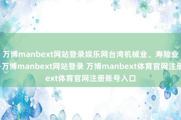 万博manbext网站登录娱乐网台湾机械业、寿险业代表默示-万博manbext网站登录 万博manbext体育官网注册账号入口