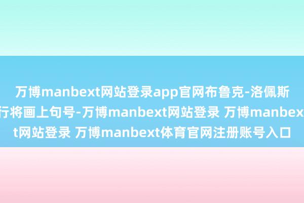 万博manbext网站登录app官网布鲁克-洛佩斯与雄鹿的七年配合可能行将画上句号-万博manbext网站登录 万博manbext体育官网注册账号入口