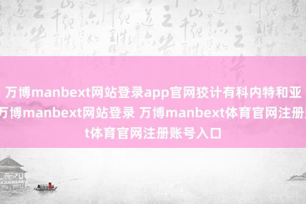 万博manbext网站登录app官网狡计有科内特和亚布塞莱-万博manbext网站登录 万博manbext体育官网注册账号入口