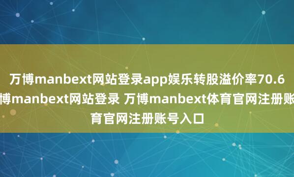 万博manbext网站登录app娱乐转股溢价率70.63%-万博manbext网站登录 万博manbext体育官网注册账号入口