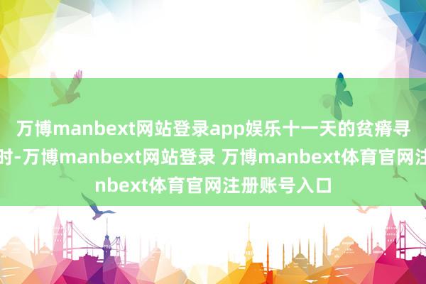 万博manbext网站登录app娱乐十一天的贫瘠寻找事情发生时-万博manbext网站登录 万博manbext体育官网注册账号入口