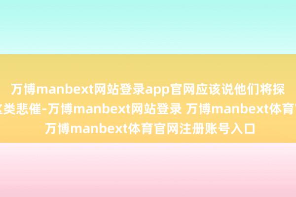 万博manbext网站登录app官网应该说他们将探访下次如何松开这类悲催-万博manbext网站登录 万博manbext体育官网注册账号入口