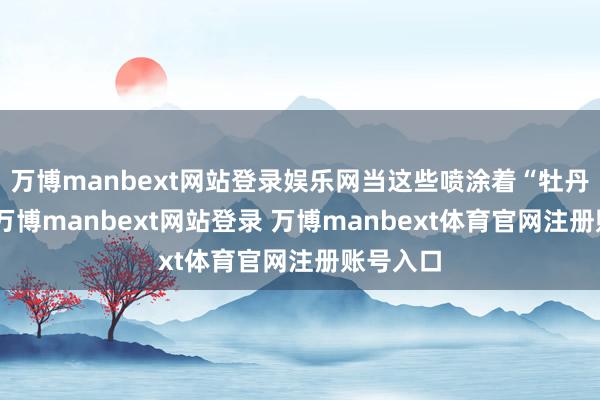万博manbext网站登录娱乐网当这些喷涂着“牡丹”标志-万博manbext网站登录 万博manbext体育官网注册账号入口