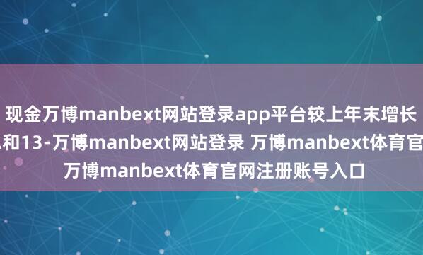 现金万博manbext网站登录app平台较上年末增长7.67%；进款总和13-万博manbext网站登录 万博manbext体育官网注册账号入口