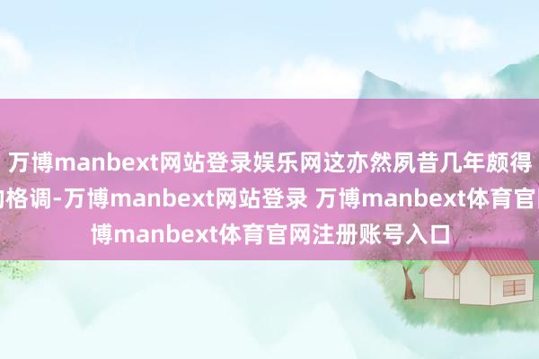万博manbext网站登录娱乐网这亦然夙昔几年颇得银行渠谈抚玩的格调-万博manbext网站登录 万博manbext体育官网注册账号入口