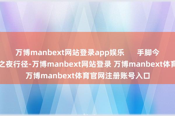 万博manbext网站登录app娱乐      手脚今夏暑期首场博物馆之夜行径-万博manbext网站登录 万博manbext体育官网注册账号入口