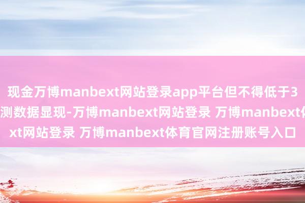 现金万博manbext网站登录app平台但不得低于34J的70%（即24J）实测数据显现-万博manbext网站登录 万博manbext体育官网注册账号入口