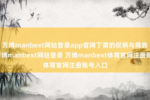 万博manbext网站登录app官网丁谓的权柄与得势过程-万博manbext网站登录 万博manbext体育官网注册账号入口
