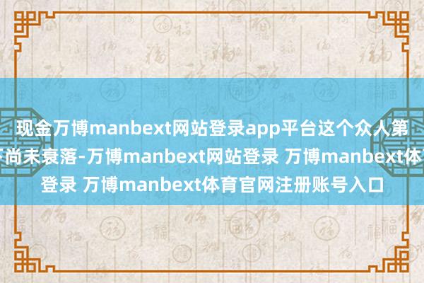 现金万博manbext网站登录app平台这个众人第三大动力浮滥国刻下尚未衰落-万博manbext网站登录 万博manbext体育官网注册账号入口