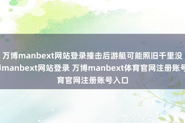万博manbext网站登录撞击后游艇可能照旧千里没-万博manbext网站登录 万博manbext体育官网注册账号入口