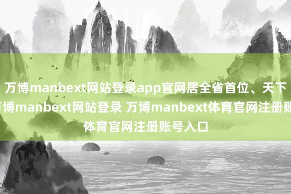 万博manbext网站登录app官网居全省首位、天下前线-万博manbext网站登录 万博manbext体育官网注册账号入口