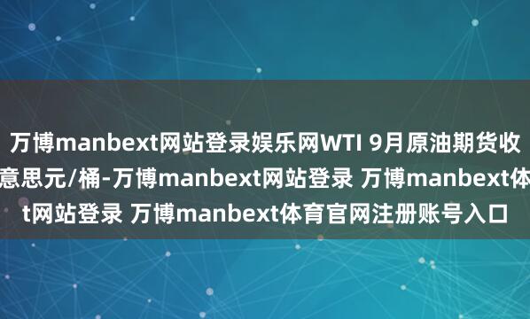 万博manbext网站登录娱乐网WTI 9月原油期货收跌1.81%报62.80好意思元/桶-万博manbext网站登录 万博manbext体育官网注册账号入口