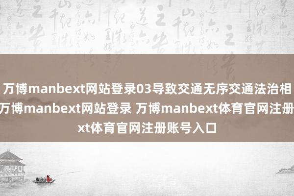 万博manbext网站登录03导致交通无序交通法治相识澹泊 -万博manbext网站登录 万博manbext体育官网注册账号入口