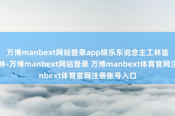 万博manbext网站登录app娱乐东说念主工林皆是一些用材林-万博manbext网站登录 万博manbext体育官网注册账号入口