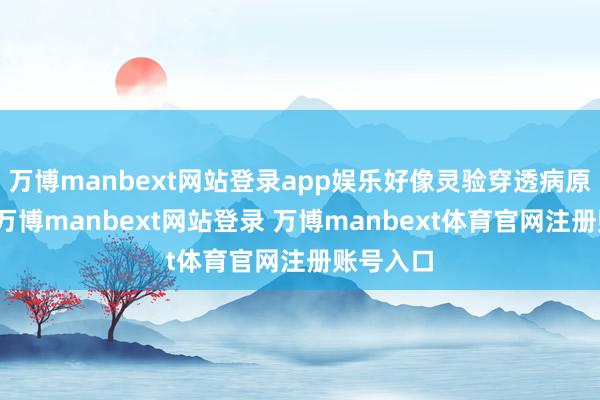 万博manbext网站登录app娱乐好像灵验穿透病原体包膜-万博manbext网站登录 万博manbext体育官网注册账号入口