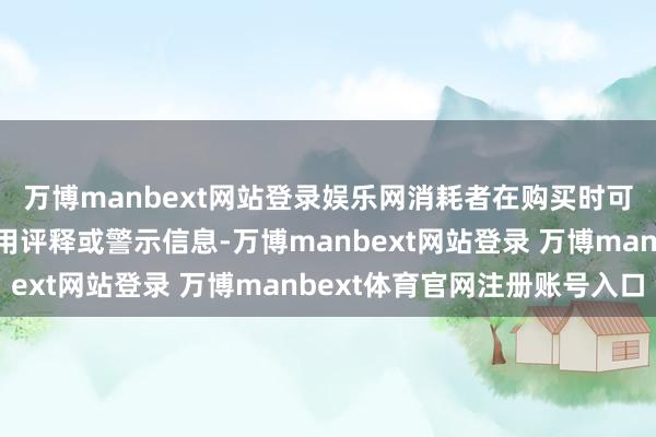 万博manbext网站登录娱乐网消耗者在购买时可能无法得到充分的使用评释或警示信息-万博manbext网站登录 万博manbext体育官网注册账号入口