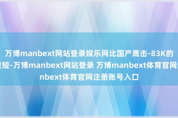 万博manbext网站登录娱乐网比国产鹰击-83K的一百八十公里短-万博manbext网站登录 万博manbext体育官网注册账号入口