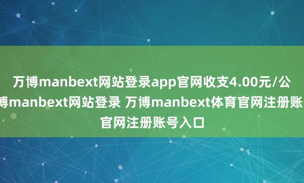 万博manbext网站登录app官网收支4.00元/公斤-万博manbext网站登录 万博manbext体育官网注册账号入口