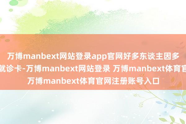万博manbext网站登录app官网好多东谈主因多样原因不再使用就诊卡-万博manbext网站登录 万博manbext体育官网注册账号入口