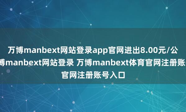 万博manbext网站登录app官网进出8.00元/公斤-万博manbext网站登录 万博manbext体育官网注册账号入口