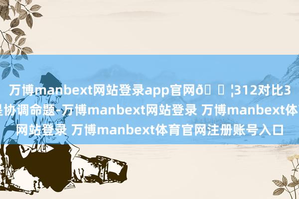 万博manbext网站登录app官网🚦312对比347上风①312王人是协调命题-万博manbext网站登录 万博manbext体育官网注册账号入口