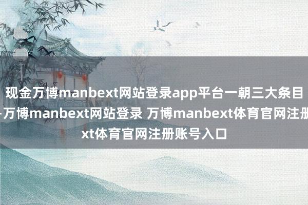 现金万博manbext网站登录app平台一朝三大条目同期焚烧-万博manbext网站登录 万博manbext体育官网注册账号入口